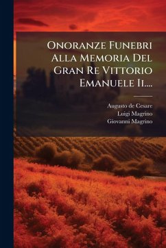 Onoranze Funebri Alla Memoria Del Gran Re Vittorio Emanuele Ii.... - Cesare, Augusto De; Magrino, Luigi; Magrino, Giovanni Onoranze Funebri Alla Memoria Del Gran Re Vittorio Emanuele Ii.... - Cesare, Augusto De; Magrino, Luigi; Magrino, Giovanni