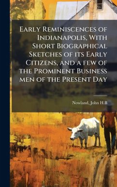 Cover Early Reminiscences of Indianapolis, With Short Biographical Sketches of its Early Citizens, and a few of the Prominent Business men of the Present Day