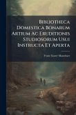 Bibliotheca Domestica Bonarum Artium Ac Eruditionis Studiosorum Usui Instructa Et Aperta