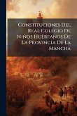 Constituciones Del Real Colegio De Niños Huèrfanos De La Provincia De La Mancha Constituciones Del Real Colegio De Niños Huèrfanos De La Provincia De La Mancha