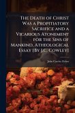 The Death of Christ Was a Propitiatory Sacrifice and a Vicarious Atonement for the Sins of Mankind, Atheological Essay [By J.C. Cowley]