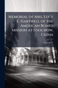 Memorial of Mrs. Lucy E. Hartwell of the American Board Mission at Foochow, China Memorial of Mrs. Lucy E. Hartwell of the American Board Mission at Foochow, China