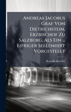 Andreas Jacobus Graf Von Dietrichstein, Erzbischof Zu Salzburg, Als Ein ... Eifriger Seelenhirt Vorgestellt - Buecher, Benedikt Andreas Jacobus Graf Von Dietrichstein, Erzbischof Zu Salzburg, Als Ein ... Eifriger Seelenhirt Vorgestellt - Buecher, Benedikt