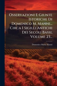 Osservazioni E Giunte Istoriche Di Domenico M. Manni... Circa I Sigilli Antichi Dei Secoli Bassi, Volume 23... - Manni, Domenico Maria