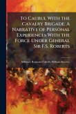To Caubul With the Cavalry Brigade. A Narrative of Personal Experiences With the Force Under General Sir F.S. Roberts