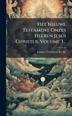 Het Nieuwe Testament Onzes Heeren Jesus Christus, Volume 3...