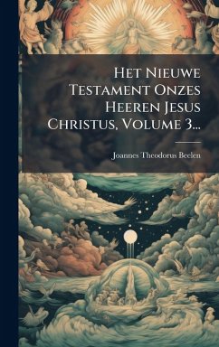 Het Nieuwe Testament Onzes Heeren Jesus Christus, Volume 3... - Beelen, Joannes Theodorus