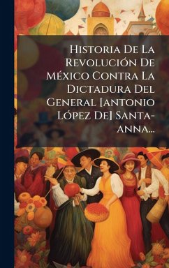 Cover Historia De La RevoluciÃ³n De MÃ(c)xico Contra La Dictadura Del General [antonio LÃ³pez De] Santa-anna...