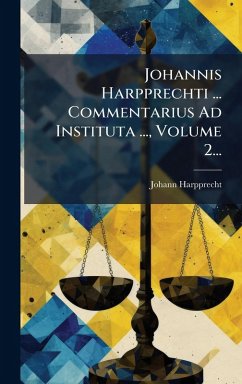 Johannis Harpprechti ... Commentarius Ad Instituta ..., Volume 2... - Harpprecht, Johann
