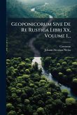 Geoponicorum Sive De Re Rustica Libri Xx, Volume 1...