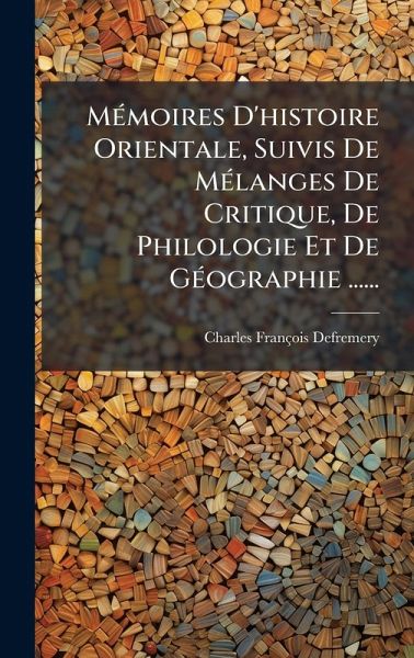 MÃ(c)moires D'histoire Orientale, Suivis De MÃ(c)langes De Critique, De Philologie Et De GÃ(c)ographie ...... MÃ(c)moires D'histoire Orientale, Suivis De MÃ(c)langes De Critique, De Philologie Et De GÃ(c)ographie ......