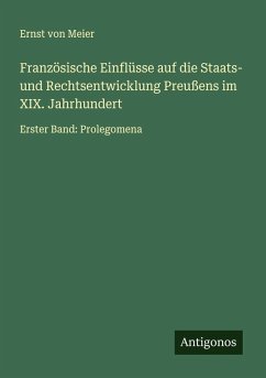 Französische Einflüsse auf die Staats- und Rechtsentwicklung Preußens im XIX. Jahrhundert - Meier, Ernst Von Französische Einflüsse auf die Staats- und Rechtsentwicklung Preußens im XIX. Jahrhundert - Meier, Ernst Von