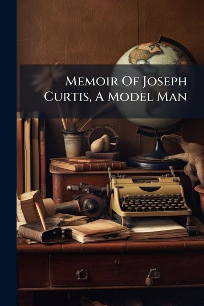 Memoir Of Joseph Curtis, A Model Man Memoir Of Joseph Curtis, A Model Man