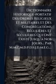Dictionnaire Historique-portatif Des Ordres Religieux Et Militaires Et Des CongrÃ(c)gations RÃ(c)gulières Et SÃ(c)culières Qui Ont ExistÃ(c) Jusqu'Ã Nos Jours... Par M.m.c.m.d.p.d.s.j.d.m.e.g....