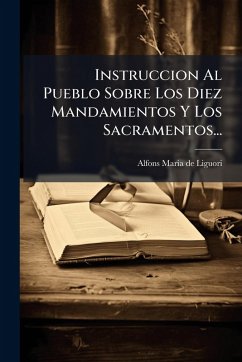Instruccion Al Pueblo Sobre Los Diez Mandamientos Y Los Sacramentos...