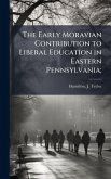 The Early Moravian Contribution to Liberal Education in Eastern Pennsylvania; The Early Moravian Contribution to Liberal Education in Eastern Pennsylvania;