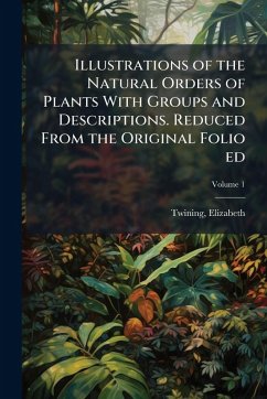 Illustrations of the Natural Orders of Plants With Groups and Descriptions. Reduced From the Original Folio ed Cover Illustrations of the Natural Orders of Plants With Groups and Descriptions. Reduced From the Original Folio ed