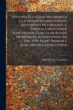 Historia Ecclesiae Malabarica Cum Diamperitana Synodo Apud Indos Netorianos, S. Thomae Christianos Sumcupatos, Coacta Ab Alexio De Menezes Augustinensi An Dni. 1599. Nunc Primum E Lusitano In Latinus Versa - Facundus, Raulin Jo