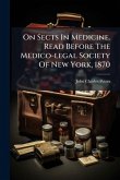 On Sects In Medicine. Read Before The Medico-legal Society Of New York, 1870 On Sects In Medicine. Read Before The Medico-legal Society Of New York, 1870