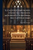 Il cattolicismo rosso; studio sul presente movimento di riforma nel Cattolicismo Il cattolicismo rosso; studio sul presente movimento di riforma nel Cattolicismo