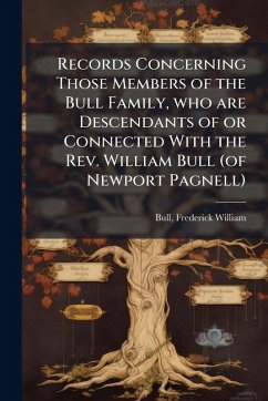 Cover Records Concerning Those Members of the Bull Family, who are Descendants of or Connected With the Rev. William Bull (of Newport Pagnell)