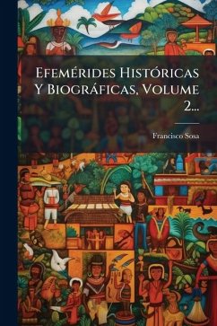 EfemÃ(c)rides HistÃ3ricas Y Biogràficas, Volume 2... - Sosa, Francisco
