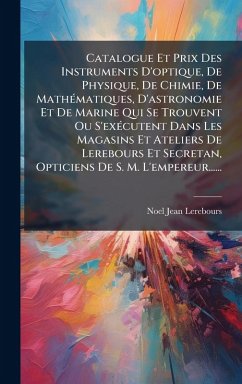 Cover Catalogue Et Prix Des Instruments D'optique, De Physique, De Chimie, De MathÃ(c)matiques, D'astronomie Et De Marine Qui Se Trouvent Ou S'exÃ(c)cutent Dans Les Magasins Et Ateliers De Lerebours Et Secretan, Opticiens De S. M. L'empereur......