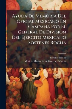 Ayuda De Memoria Del Oficial Mexicano En Campaña Por El General De DivisiÃ3n Del EjÃ(c)rcito Mexicano SÃ3stenes Rocha - Rocha, Sãstenes Ayuda De Memoria Del Oficial Mexicano En Campaña Por El General De DivisiÃ3n Del EjÃ(c)rcito Mexicano SÃ3stenes Rocha - Rocha, Sãstenes