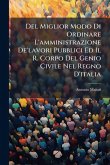 Del Miglior Modo Di Ordinare L'amministrazione De'lavori Pubblici Ed Il R. Corpo Del Genio Civile Nel Regno D'italia Del Miglior Modo Di Ordinare L'amministrazione De'lavori Pubblici Ed Il R. Corpo Del Genio Civile Nel Regno D'italia