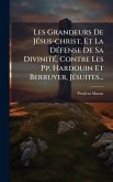 Les Grandeurs De JÃ(c)sus-christ, Et La DÃ(c)fense De Sa DivinitÃ(c), Contre Les Pp. Hardouin Et Berruyer, JÃ(c)suites...