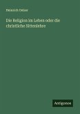 Die Religion im Leben oder die christliche Sittenlehre Die Religion im Leben oder die christliche Sittenlehre