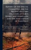 Report of the Special Committee, on the Recent Military Disasters at Forts Henry and Donelson, and the Evacuation of Nashville
