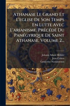 Cover Athanase Le Grand Et L'eglise De Son Temps En Lutte Avec L'arianisme. PrÃ(c)cÃ(c)dÃ(c) Du PanÃ(c)gyrique De Saint Athanase, Volume 2...
