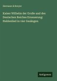 Kaiser Wilhelm der Große und des Deutschen Reiches Erneuerung: Heldenlied in vier Gesängen