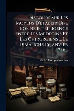 Discours Sur Les Moyens D'etablir Une Bonne Intelligence Entre Les Medecins Et Les Chirurgiens ... Le Dimanche 16 Janvier 1746... - Procope-Couteaux, Michel