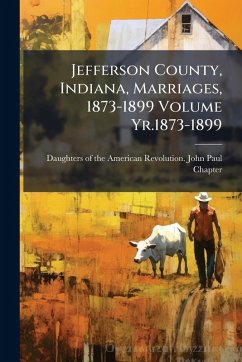 Cover Jefferson County, Indiana, Marriages, 1873-1899 Volume Yr.1873-1899