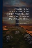 Historia De Las Variaciones De Las Iglesias Protestantes Traducido Por Juan DÃ-az De Baeza Pbro...