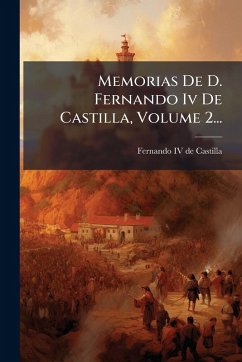 Memorias De D. Fernando Iv De Castilla, Volume 2...