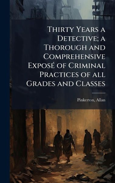 Thirty Years a Detective; a Thorough and Comprehensive ExposÃ(c) of Criminal Practices of all Grades and Classes Thirty Years a Detective; a Thorough and Comprehensive ExposÃ(c) of Criminal Practices of all Grades and Classes