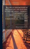 Record of Inscriptions in the Cemetery and Building of the Unitarian, Formerly Denominated the Independent Church, Archdale Street, Charleston, S.C., From 1777-1860
