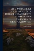 Les Grandeurs De JÃ(c)sus-christ, Et La DÃ(c)fense De Sa DivinitÃ(c), Contre Les Pp. Hardouin Et Berruyer, JÃ(c)suites...