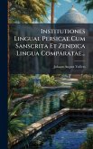 Institutiones Linguae Persicae Cum Sanscrita Et Zendica Lingua Comparatae... Institutiones Linguae Persicae Cum Sanscrita Et Zendica Lingua Comparatae...