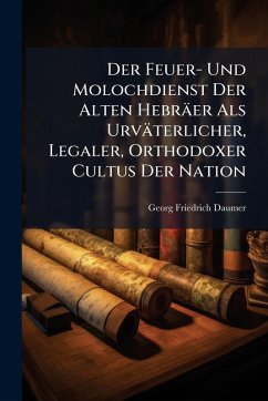 Cover Der Feuer- Und Molochdienst Der Alten Hebräer Als Urväterlicher, Legaler, Orthodoxer Cultus Der Nation