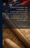 Constitutions De L'empire, Ou Concordance Des Actes Constitutionnels Des 22 Frimaire An Viii, 14 Et 16 Thermidor An X ... Et Autres...