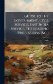 Guide To The Government, Civil Service, East India Service, The Leading Professions [&c.]
