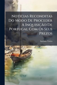 Noticias Reconditas Do Modo De Proceder A InquisiçÃ£o De Portugal Com Os Seus Prezos - Vieira, Antãnio