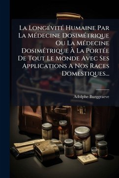 Cover La LongÃ(c)vitÃ(c) Humaine Par La MÃ(c)decine DosimÃ(c)trique Ou La MÃ(c)decine DosimÃ(c)trique Ã€ La PortÃ(c)e De Tout Le Monde Avec Ses Applications A Nos Races Domestiques...