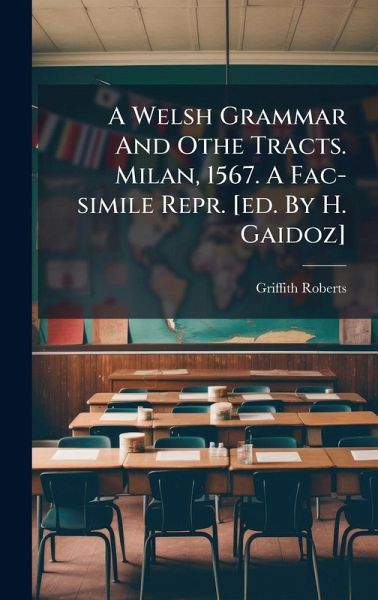 A Welsh Grammar And Othe Tracts. Milan, 1567. A Fac-simile Repr. [ed. By H. Gaidoz]