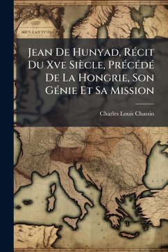 Cover Jean De Hunyad, RÃ(c)cit Du Xve Siècle, PrÃ(c)cÃ(c)dÃ(c) De La Hongrie, Son GÃ(c)nie Et Sa Mission