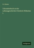 Urkundenbuch zu der Lebensgeschichte Friedrich Wilhelms I.